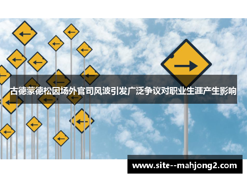 古德蒙德松因场外官司风波引发广泛争议对职业生涯产生影响