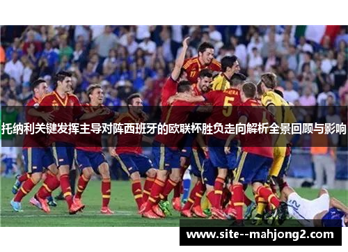 托纳利关键发挥主导对阵西班牙的欧联杯胜负走向解析全景回顾与影响 托纳利关键发挥主导对阵西班牙的欧联杯胜负走向解析全景回顾与影响