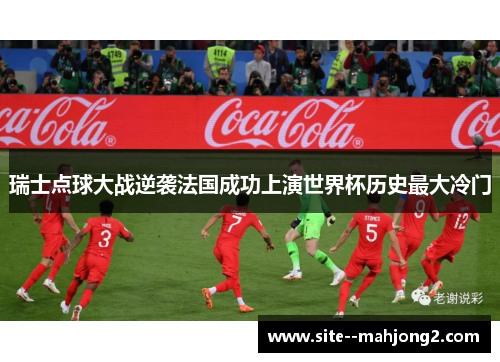瑞士点球大战逆袭法国成功上演世界杯历史最大冷门 瑞士点球大战逆袭法国成功上演世界杯历史最大冷门