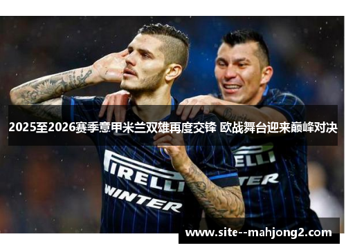 2025至2026赛季意甲米兰双雄再度交锋 欧战舞台迎来巅峰对决 2025至2026赛季意甲米兰双雄再度交锋 欧战舞台迎来巅峰对决