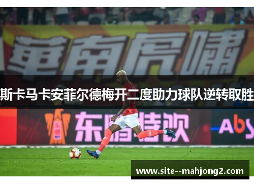 斯卡马卡安菲尔德梅开二度助力球队逆转取胜 斯卡马卡安菲尔德梅开二度助力球队逆转取胜